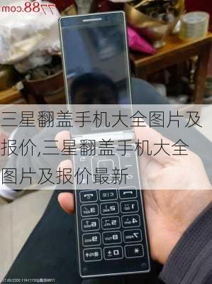 三星翻盖手机大全图片及报价,三星翻盖手机大全图片及报价最新