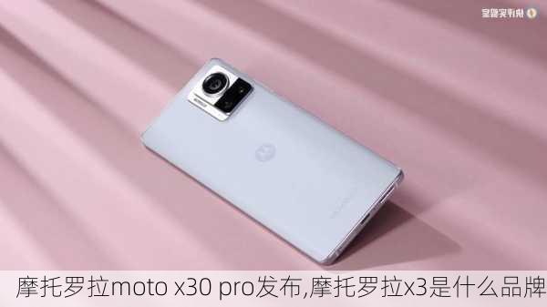 摩托罗拉moto x30 pro发布,摩托罗拉x3是什么品牌