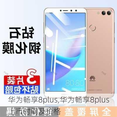 华为畅享8plus,华为畅享8plus上市时间及价格