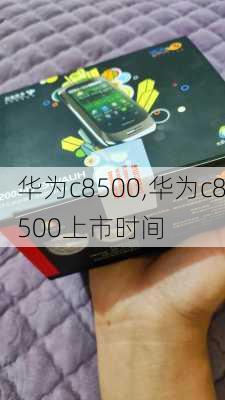 华为c8500,华为c8500上市时间