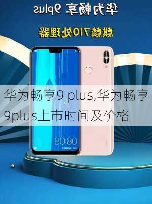 华为畅享9 plus,华为畅享9plus上市时间及价格