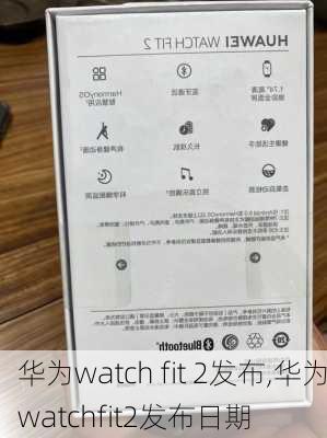 华为watch fit 2发布,华为watchfit2发布日期