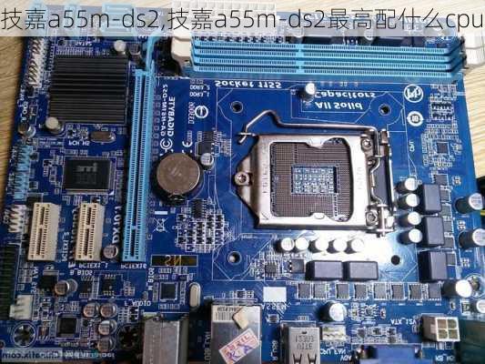 技嘉a55m-ds2,技嘉a55m-ds2最高配什么cpu