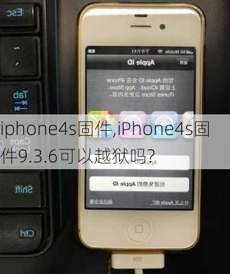 iphone4s固件,iPhone4s固件9.3.6可以越狱吗?