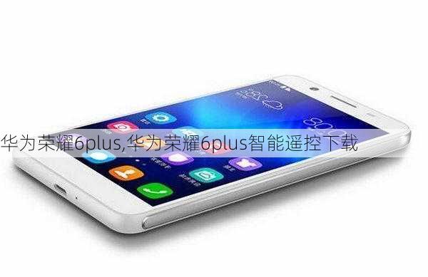 华为荣耀6plus,华为荣耀6plus智能遥控下载