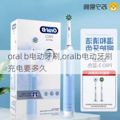 oral b电动牙刷,oralb电动牙刷充电要多久