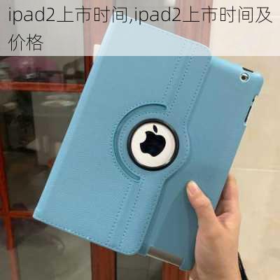 ipad2上市时间,ipad2上市时间及价格