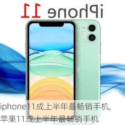 iphone11成上半年最畅销手机,苹果11成上半年最畅销手机