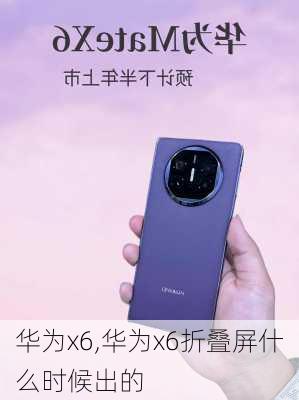 华为x6,华为x6折叠屏什么时候出的