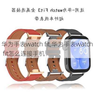 华为手表watch fit,华为手表watch fit怎么连接手机