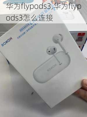 华为flypods3,华为flypods3怎么连接