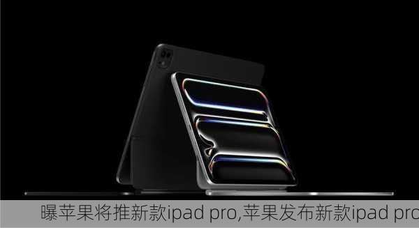 曝苹果将推新款ipad pro,苹果发布新款ipad pro