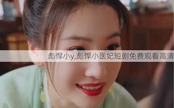 彪悍小y,彪悍小医妃短剧免费观看高清