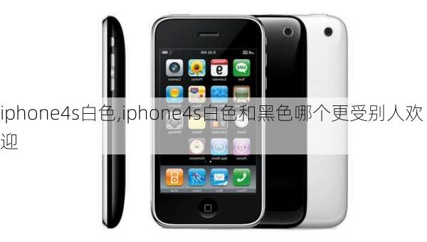 iphone4s白色,iphone4s白色和黑色哪个更受别人欢迎