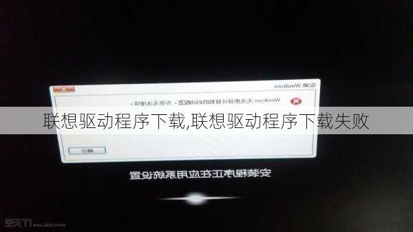 联想驱动程序下载,联想驱动程序下载失败