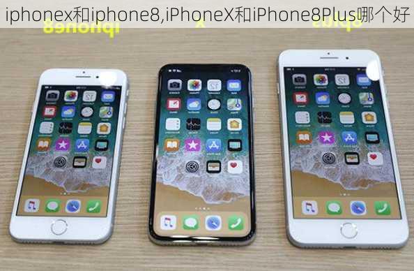 iphonex和iphone8,iPhoneX和iPhone8Plus哪个好