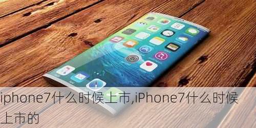 iphone7什么时候上市,iPhone7什么时候上市的