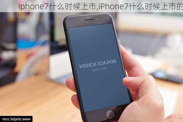 iphone7什么时候上市,iPhone7什么时候上市的