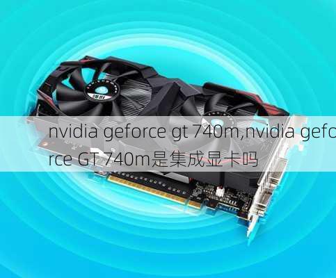 nvidia geforce gt 740m,nvidia geforce GT 740m是集成显卡吗