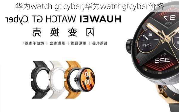 华为watch gt cyber,华为watchgtcyber价格