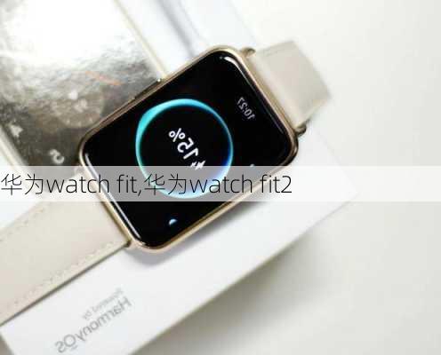 华为watch fit,华为watch fit2