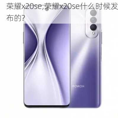 荣耀x20se,荣耀x20se什么时候发布的?