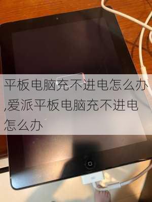 平板电脑充不进电怎么办,爱派平板电脑充不进电怎么办