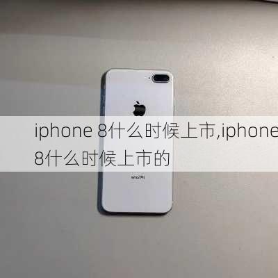 iphone 8什么时候上市,iphone8什么时候上市的