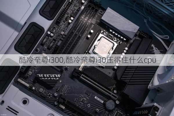 酷冷至尊i300,酷冷至尊i30压得住什么cpu