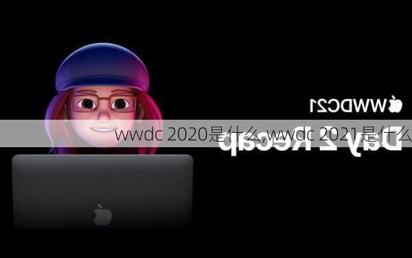 wwdc 2020是什么,wwdc 2021是什么