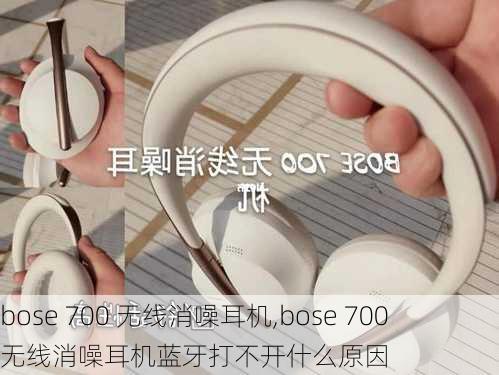 bose 700 无线消噪耳机,bose 700 无线消噪耳机蓝牙打不开什么原因