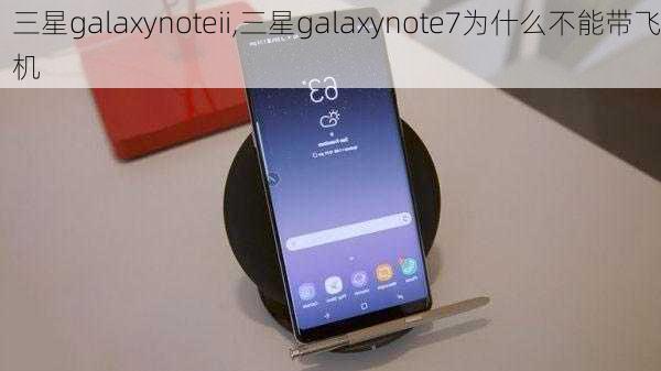 三星galaxynoteii,三星galaxynote7为什么不能带飞机