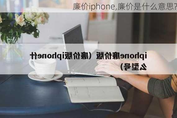 廉价iphone,廉价是什么意思?