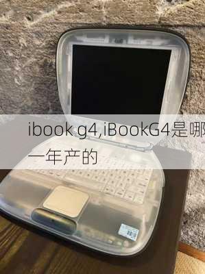 ibook g4,iBookG4是哪一年产的