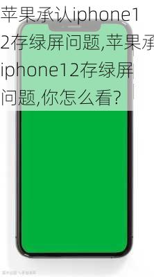 苹果承认iphone12存绿屏问题,苹果承认iphone12存绿屏问题,你怎么看?