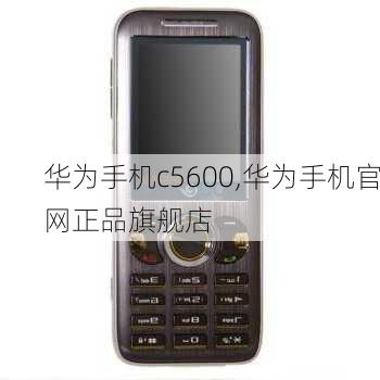 华为手机c5600,华为手机官网正品旗舰店