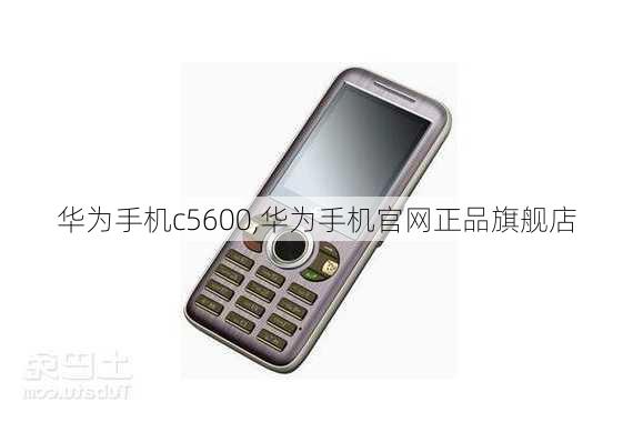 华为手机c5600,华为手机官网正品旗舰店