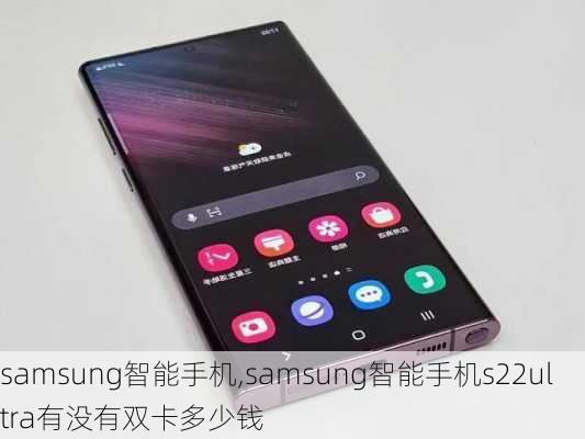 samsung智能手机,samsung智能手机s22ultra有没有双卡多少钱