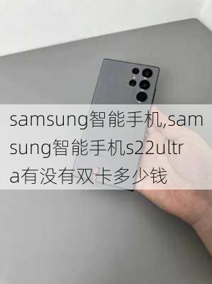 samsung智能手机,samsung智能手机s22ultra有没有双卡多少钱