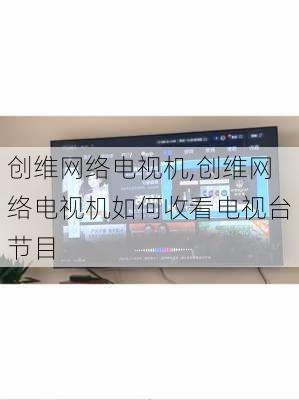 创维网络电视机,创维网络电视机如何收看电视台节目