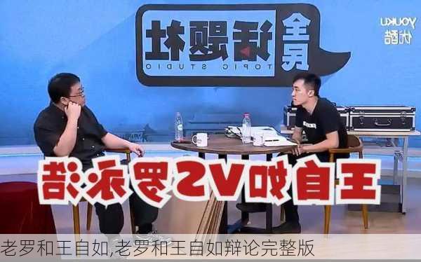 老罗和王自如,老罗和王自如辩论完整版