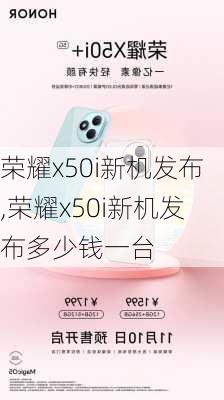 荣耀x50i新机发布,荣耀x50i新机发布多少钱一台