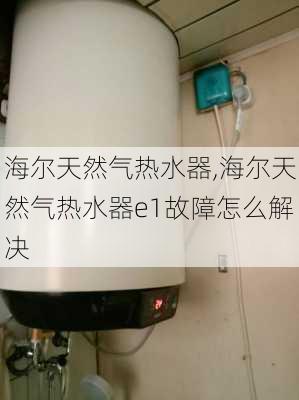 海尔天然气热水器,海尔天然气热水器e1故障怎么解决