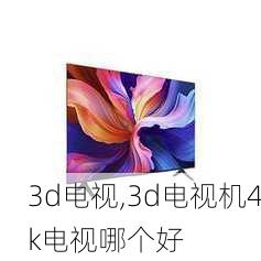 3d电视,3d电视机4k电视哪个好