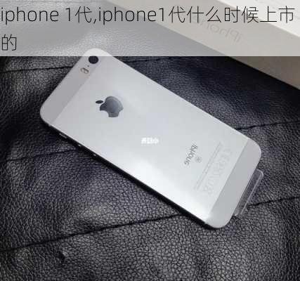 iphone 1代,iphone1代什么时候上市的