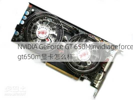 NVIDIA GeForce GT 650M,nvidiageforcegt650m显卡怎么样