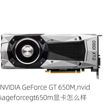 NVIDIA GeForce GT 650M,nvidiageforcegt650m显卡怎么样