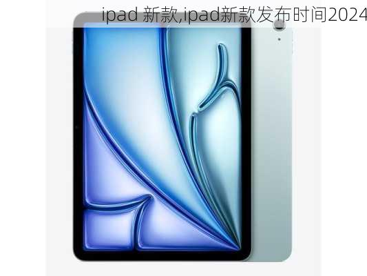 ipad 新款,ipad新款发布时间2024