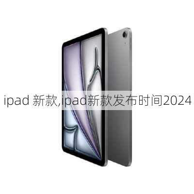 ipad 新款,ipad新款发布时间2024