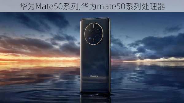 华为Mate50系列,华为mate50系列处理器